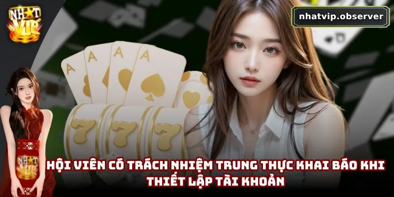 Chơi Có Trách Nhiệm NhatVip | Xây Dựng Cộng Đồng Lành Mạnh Hội viên có trách nhiệm trung thực khai báo khi thiết lập tài khoản