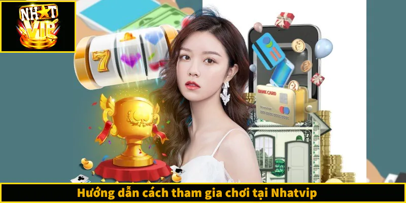 Hướng dẫn cách tham gia chơi tại Nhatvip